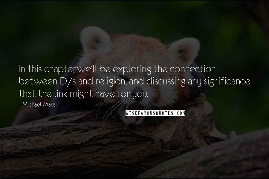 Michael Makai Quotes: In this chapter, we'll be exploring the connection between D/s and religion, and discussing any significance that the link might have for you.