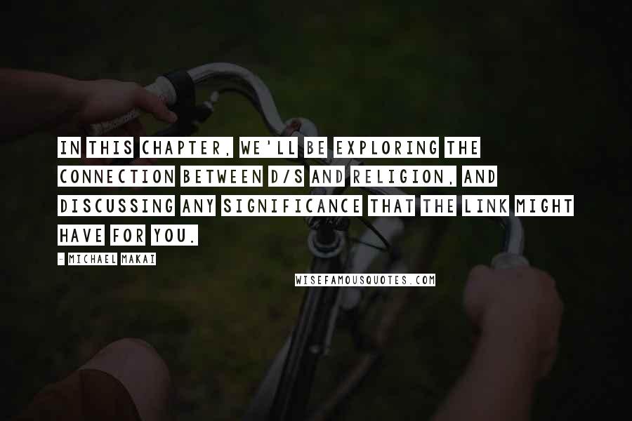 Michael Makai Quotes: In this chapter, we'll be exploring the connection between D/s and religion, and discussing any significance that the link might have for you.