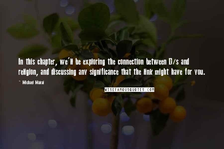 Michael Makai Quotes: In this chapter, we'll be exploring the connection between D/s and religion, and discussing any significance that the link might have for you.