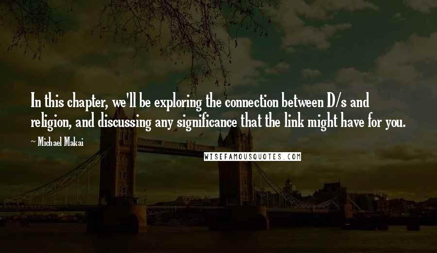 Michael Makai Quotes: In this chapter, we'll be exploring the connection between D/s and religion, and discussing any significance that the link might have for you.