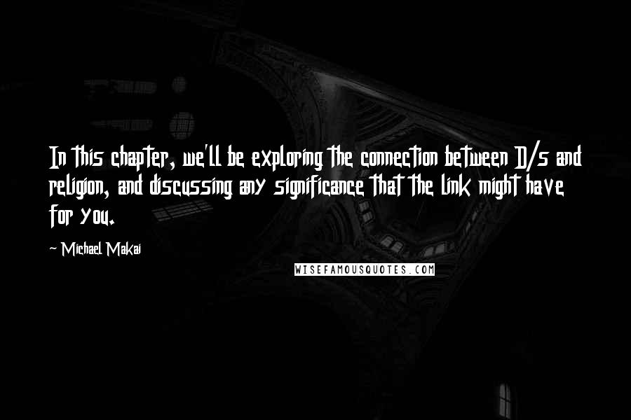 Michael Makai Quotes: In this chapter, we'll be exploring the connection between D/s and religion, and discussing any significance that the link might have for you.