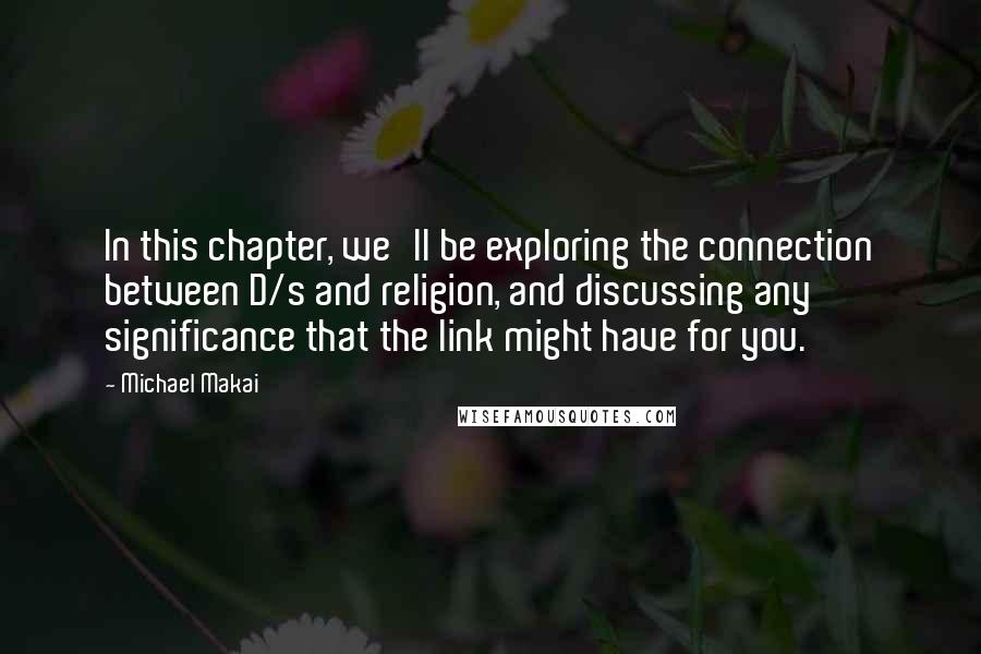 Michael Makai Quotes: In this chapter, we'll be exploring the connection between D/s and religion, and discussing any significance that the link might have for you.