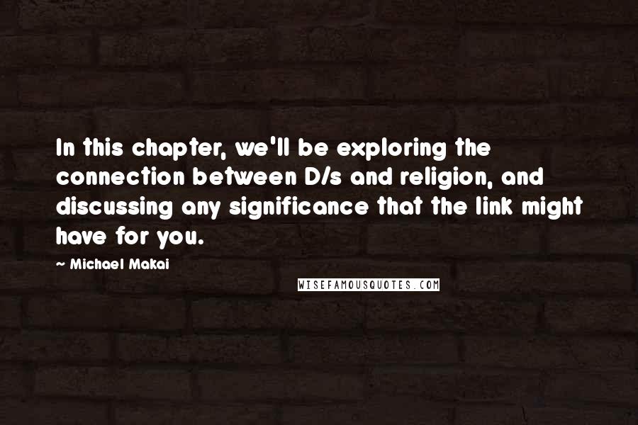 Michael Makai Quotes: In this chapter, we'll be exploring the connection between D/s and religion, and discussing any significance that the link might have for you.