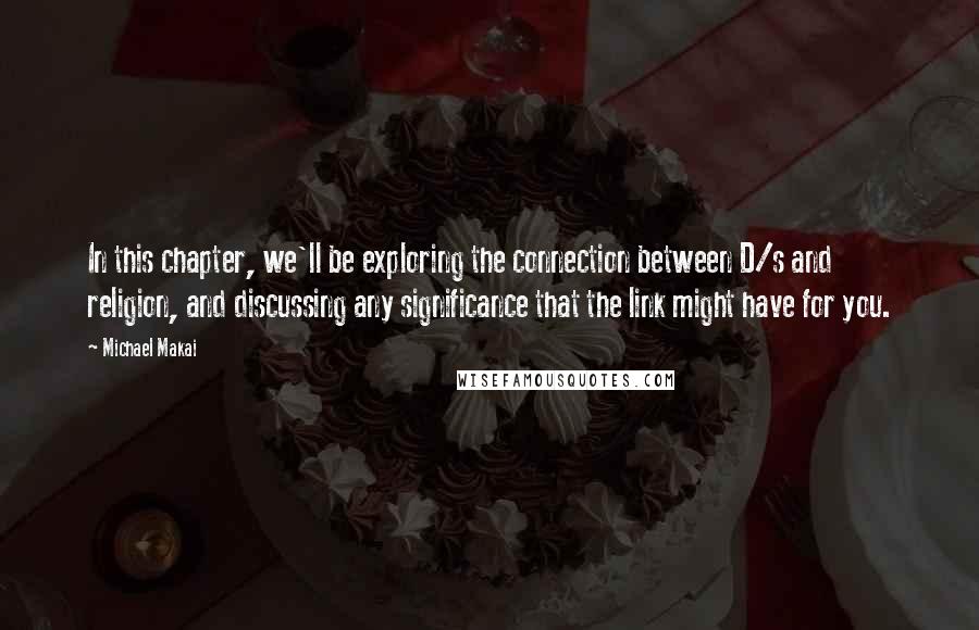 Michael Makai Quotes: In this chapter, we'll be exploring the connection between D/s and religion, and discussing any significance that the link might have for you.