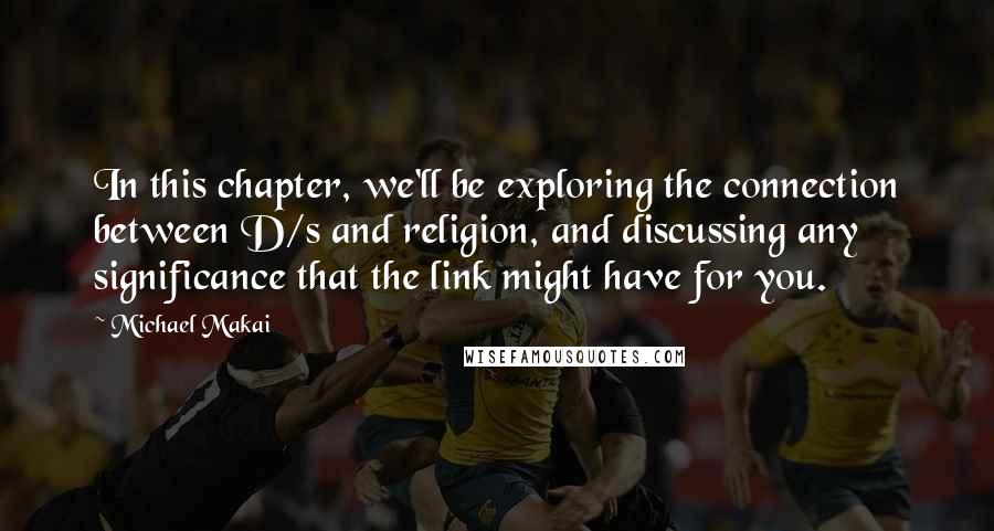 Michael Makai Quotes: In this chapter, we'll be exploring the connection between D/s and religion, and discussing any significance that the link might have for you.