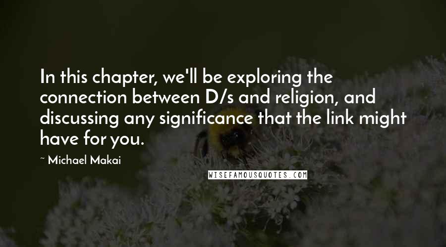 Michael Makai Quotes: In this chapter, we'll be exploring the connection between D/s and religion, and discussing any significance that the link might have for you.