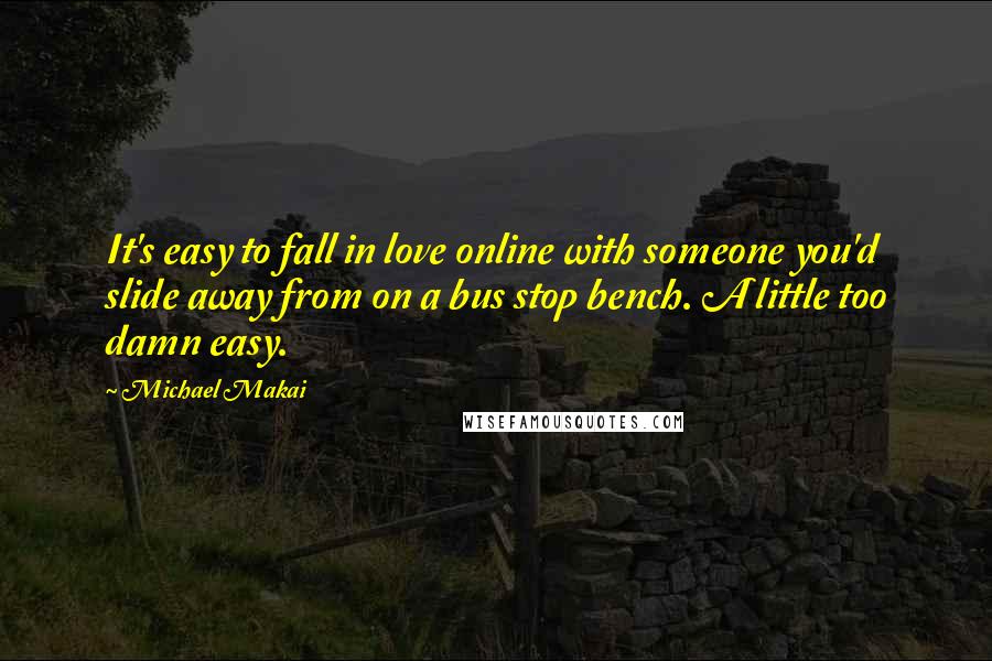 Michael Makai Quotes: It's easy to fall in love online with someone you'd slide away from on a bus stop bench. A little too damn easy.