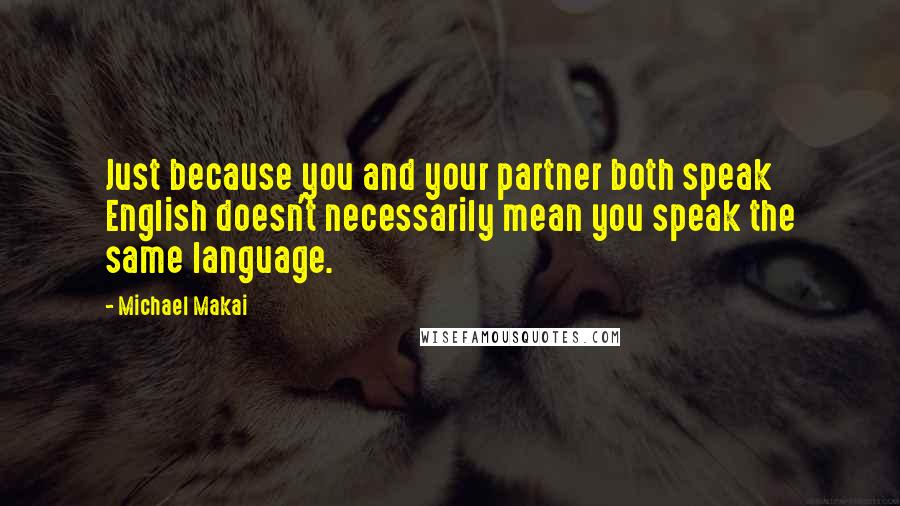 Michael Makai Quotes: Just because you and your partner both speak English doesn't necessarily mean you speak the same language.