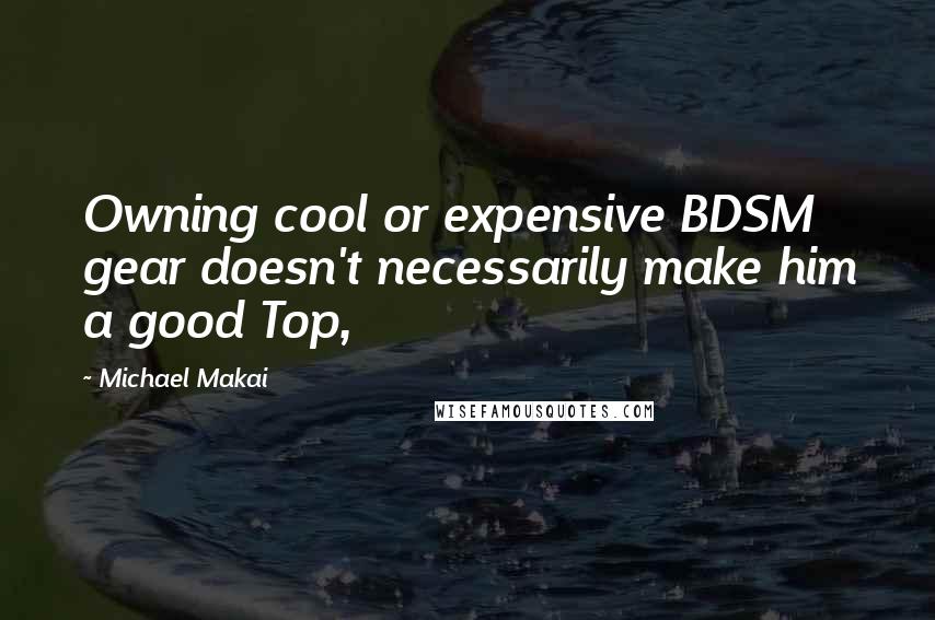 Michael Makai Quotes: Owning cool or expensive BDSM gear doesn't necessarily make him a good Top,
