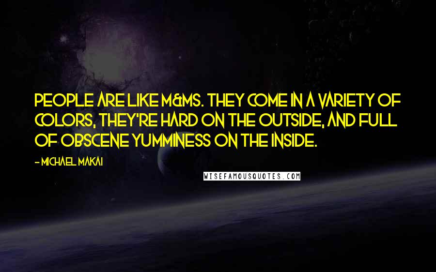 Michael Makai Quotes: People are like M&Ms. They come in a variety of colors, they're hard on the outside, and full of obscene yumminess on the inside.