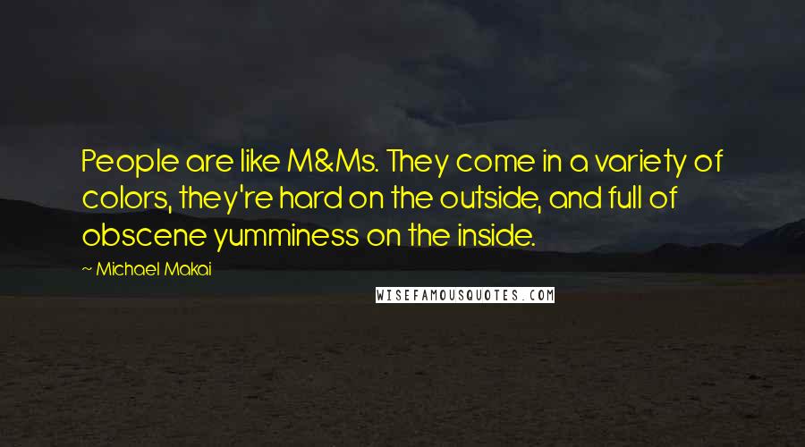 Michael Makai Quotes: People are like M&Ms. They come in a variety of colors, they're hard on the outside, and full of obscene yumminess on the inside.