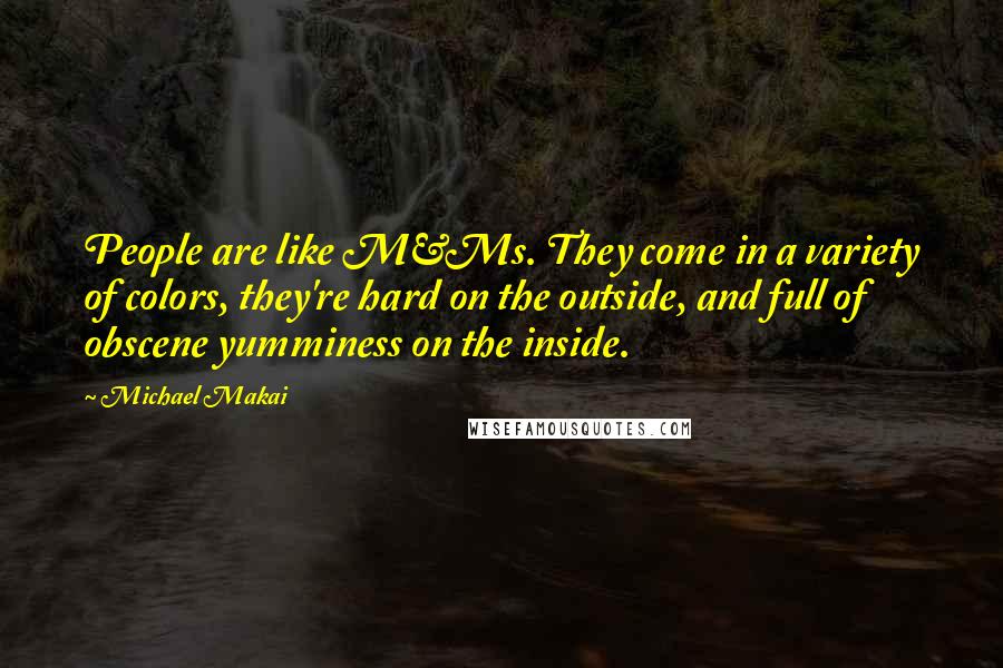 Michael Makai Quotes: People are like M&Ms. They come in a variety of colors, they're hard on the outside, and full of obscene yumminess on the inside.