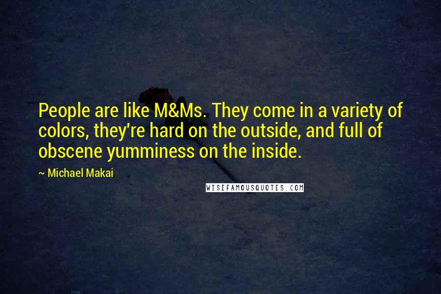 Michael Makai Quotes: People are like M&Ms. They come in a variety of colors, they're hard on the outside, and full of obscene yumminess on the inside.