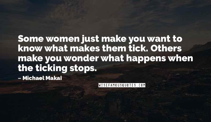 Michael Makai Quotes: Some women just make you want to know what makes them tick. Others make you wonder what happens when the ticking stops.
