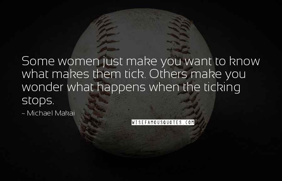 Michael Makai Quotes: Some women just make you want to know what makes them tick. Others make you wonder what happens when the ticking stops.