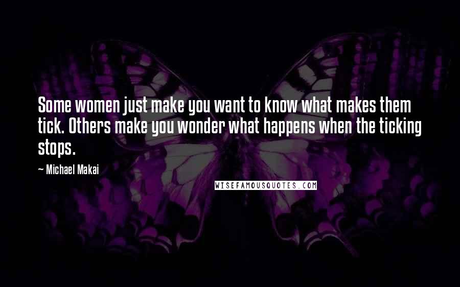 Michael Makai Quotes: Some women just make you want to know what makes them tick. Others make you wonder what happens when the ticking stops.