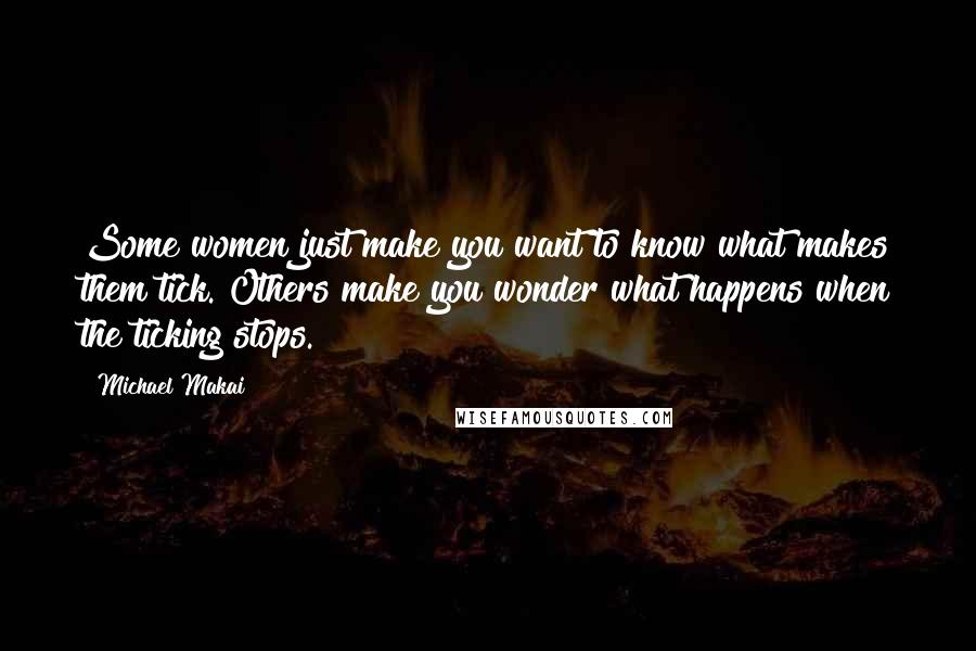 Michael Makai Quotes: Some women just make you want to know what makes them tick. Others make you wonder what happens when the ticking stops.
