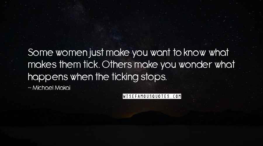 Michael Makai Quotes: Some women just make you want to know what makes them tick. Others make you wonder what happens when the ticking stops.
