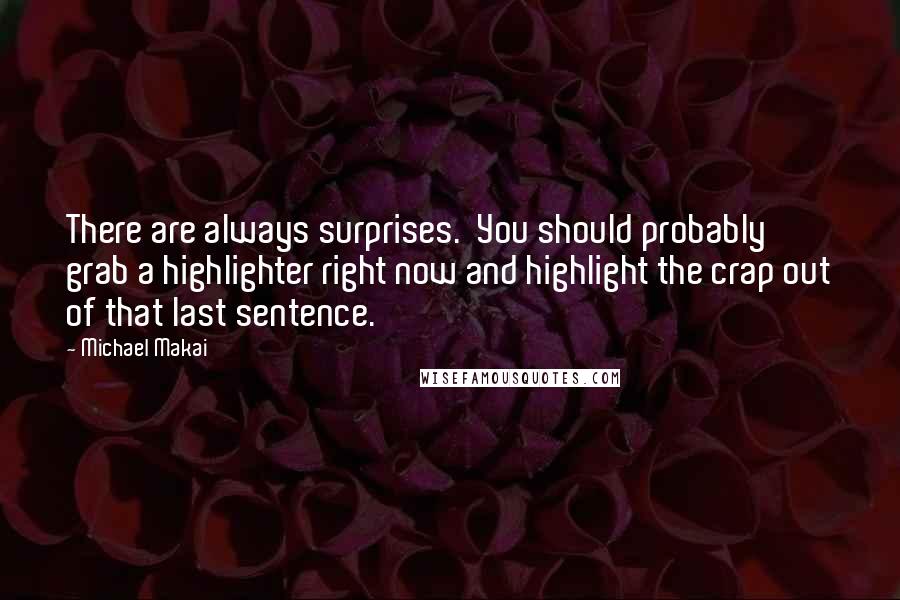 Michael Makai Quotes: There are always surprises.  You should probably grab a highlighter right now and highlight the crap out of that last sentence.