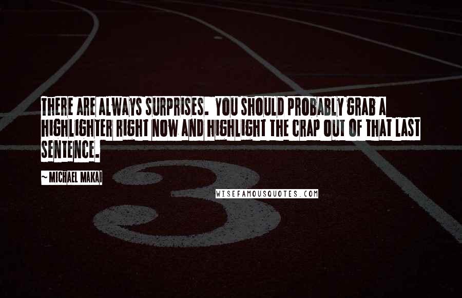 Michael Makai Quotes: There are always surprises.  You should probably grab a highlighter right now and highlight the crap out of that last sentence.