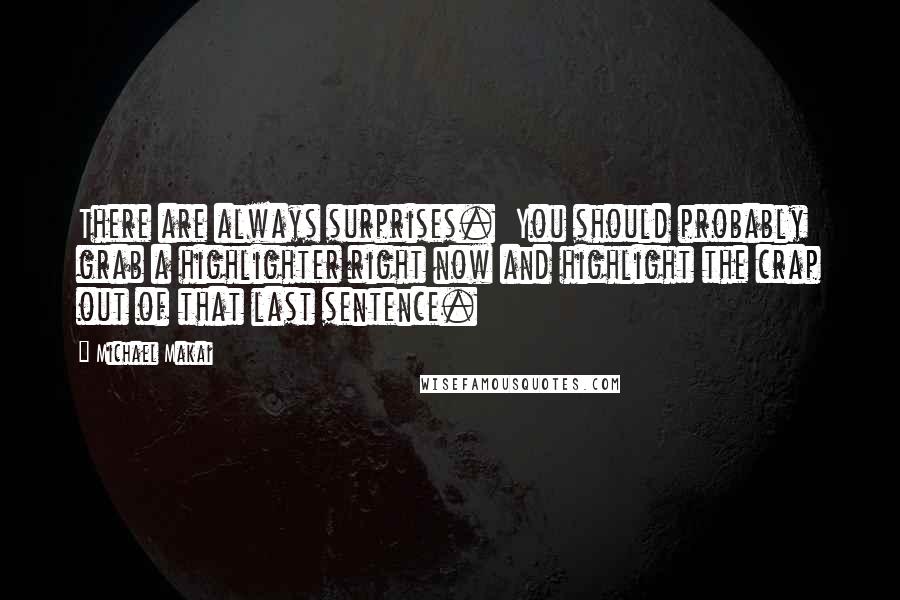 Michael Makai Quotes: There are always surprises.  You should probably grab a highlighter right now and highlight the crap out of that last sentence.