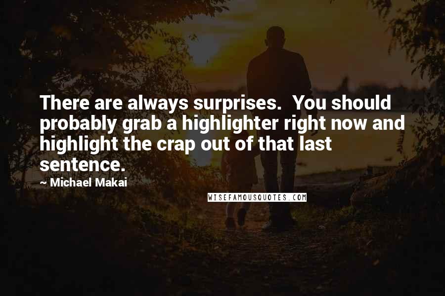 Michael Makai Quotes: There are always surprises.  You should probably grab a highlighter right now and highlight the crap out of that last sentence.