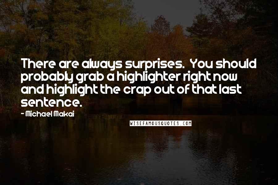 Michael Makai Quotes: There are always surprises.  You should probably grab a highlighter right now and highlight the crap out of that last sentence.