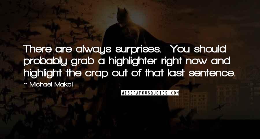 Michael Makai Quotes: There are always surprises.  You should probably grab a highlighter right now and highlight the crap out of that last sentence.