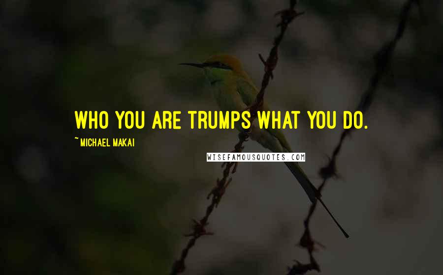 Michael Makai Quotes: Who you are trumps what you do.