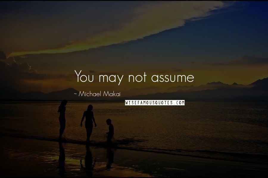Michael Makai Quotes: You may not assume