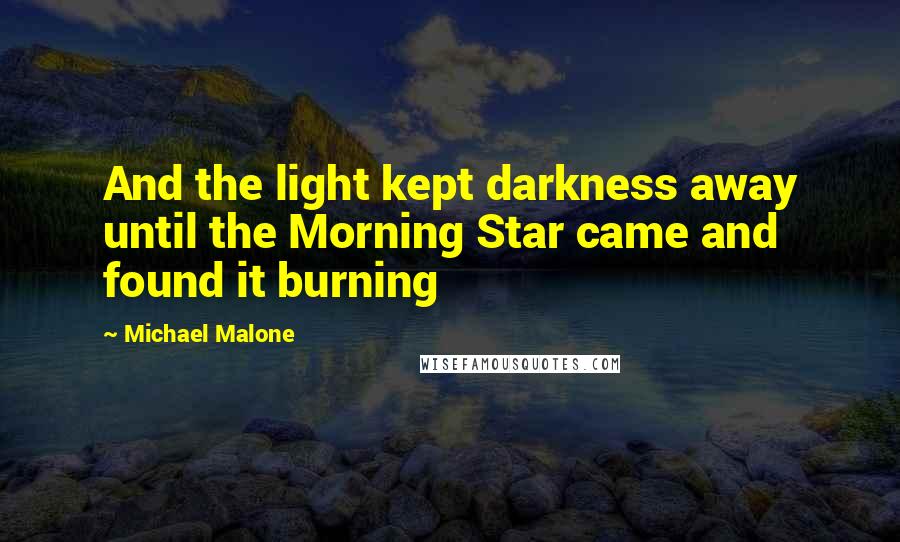 Michael Malone Quotes: And the light kept darkness away until the Morning Star came and found it burning