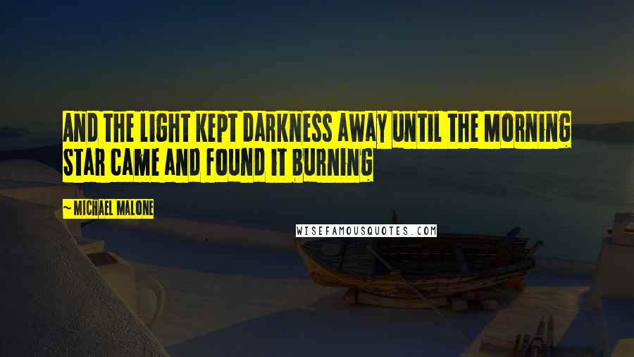 Michael Malone Quotes: And the light kept darkness away until the Morning Star came and found it burning