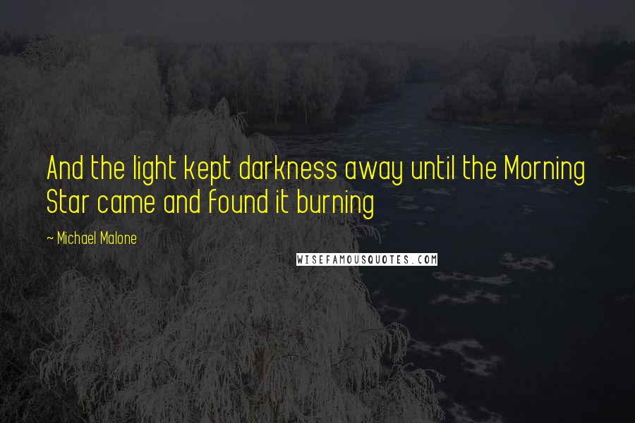 Michael Malone Quotes: And the light kept darkness away until the Morning Star came and found it burning