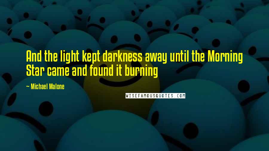 Michael Malone Quotes: And the light kept darkness away until the Morning Star came and found it burning