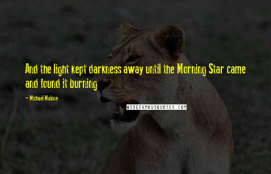 Michael Malone Quotes: And the light kept darkness away until the Morning Star came and found it burning