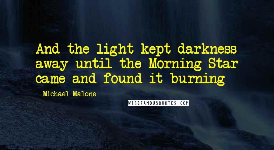 Michael Malone Quotes: And the light kept darkness away until the Morning Star came and found it burning