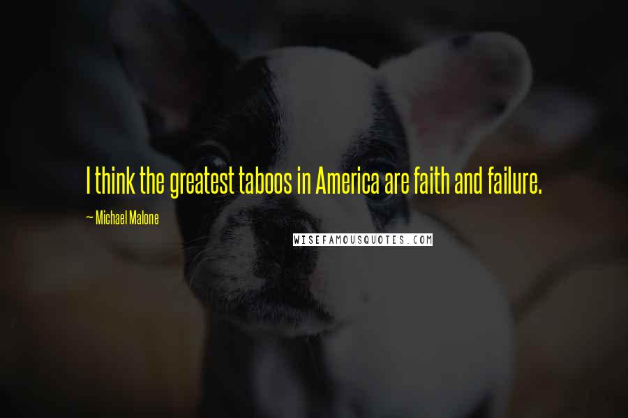 Michael Malone Quotes: I think the greatest taboos in America are faith and failure.