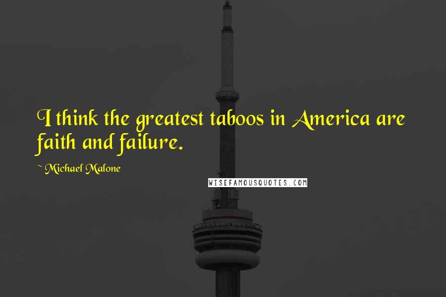 Michael Malone Quotes: I think the greatest taboos in America are faith and failure.