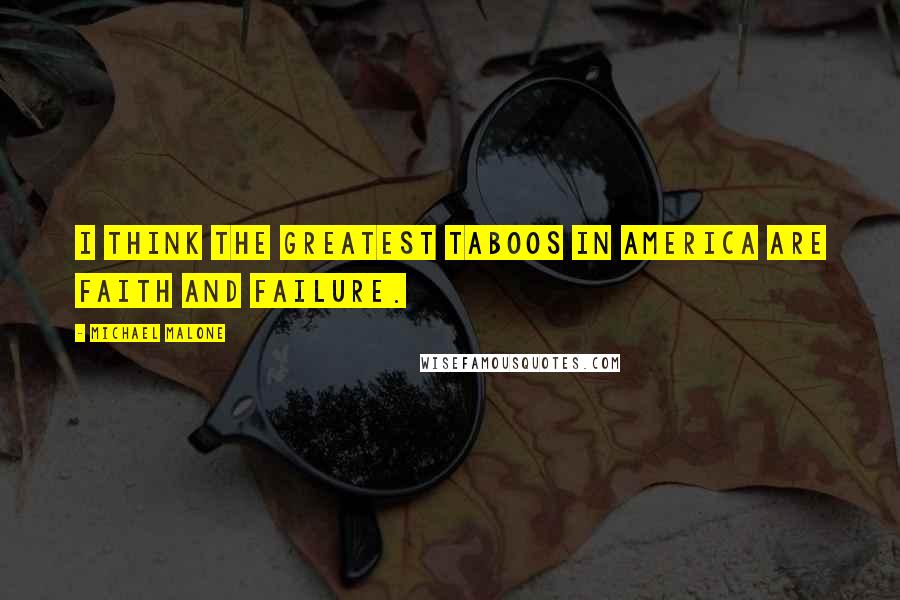 Michael Malone Quotes: I think the greatest taboos in America are faith and failure.