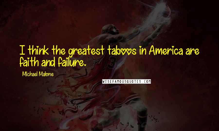 Michael Malone Quotes: I think the greatest taboos in America are faith and failure.