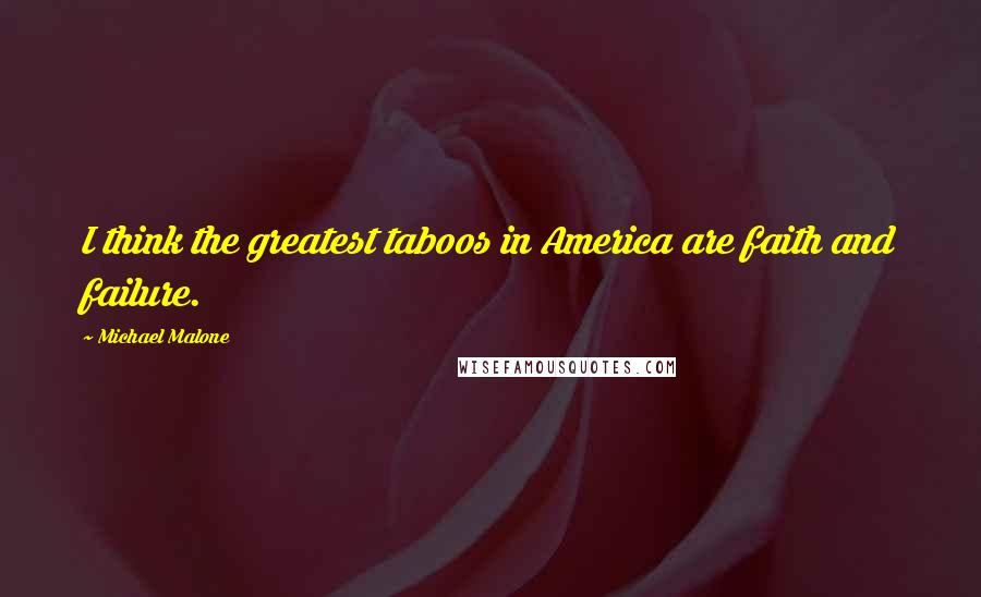 Michael Malone Quotes: I think the greatest taboos in America are faith and failure.