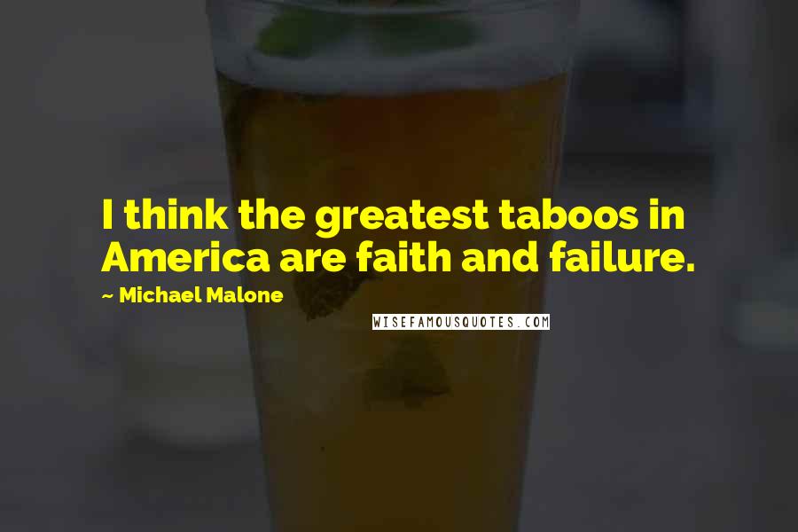 Michael Malone Quotes: I think the greatest taboos in America are faith and failure.