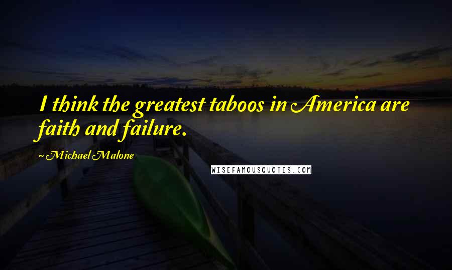 Michael Malone Quotes: I think the greatest taboos in America are faith and failure.