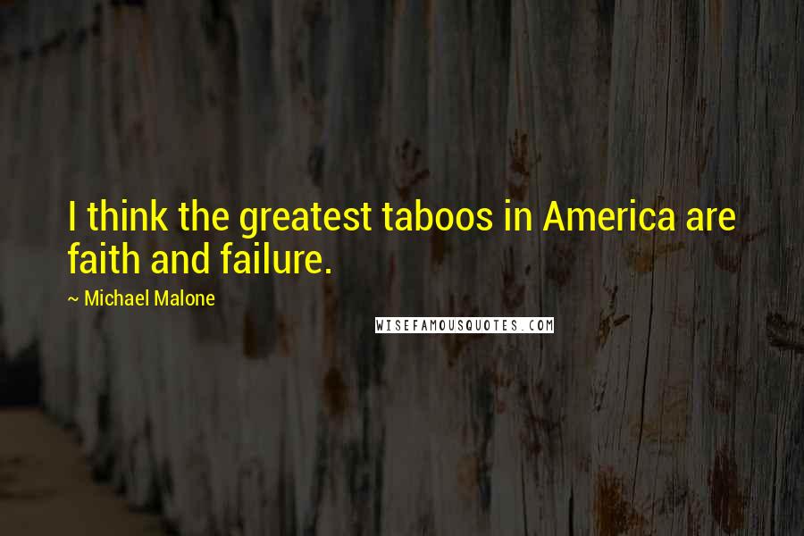 Michael Malone Quotes: I think the greatest taboos in America are faith and failure.