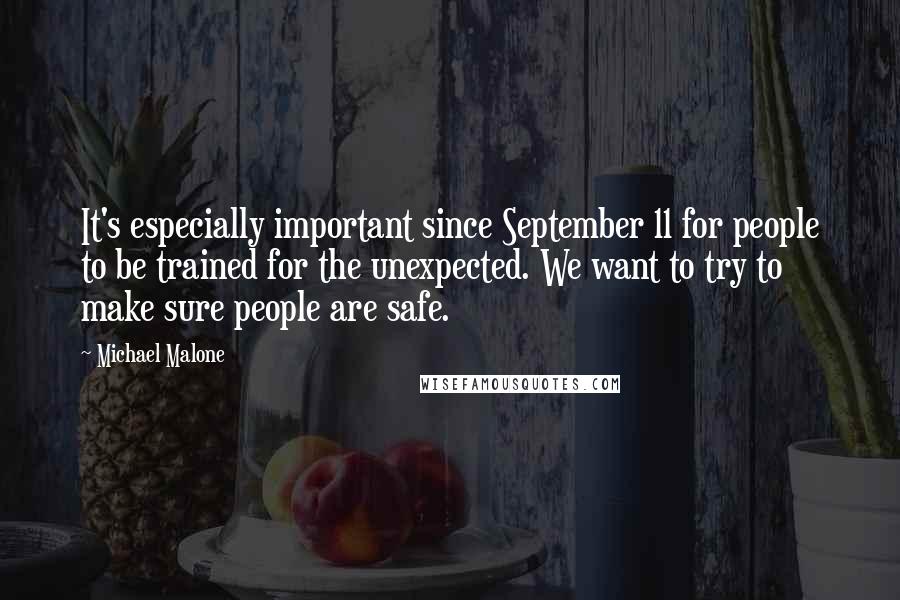 Michael Malone Quotes: It's especially important since September 11 for people to be trained for the unexpected. We want to try to make sure people are safe.