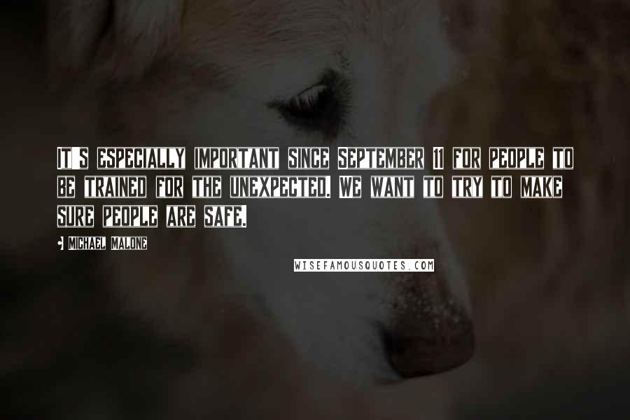 Michael Malone Quotes: It's especially important since September 11 for people to be trained for the unexpected. We want to try to make sure people are safe.