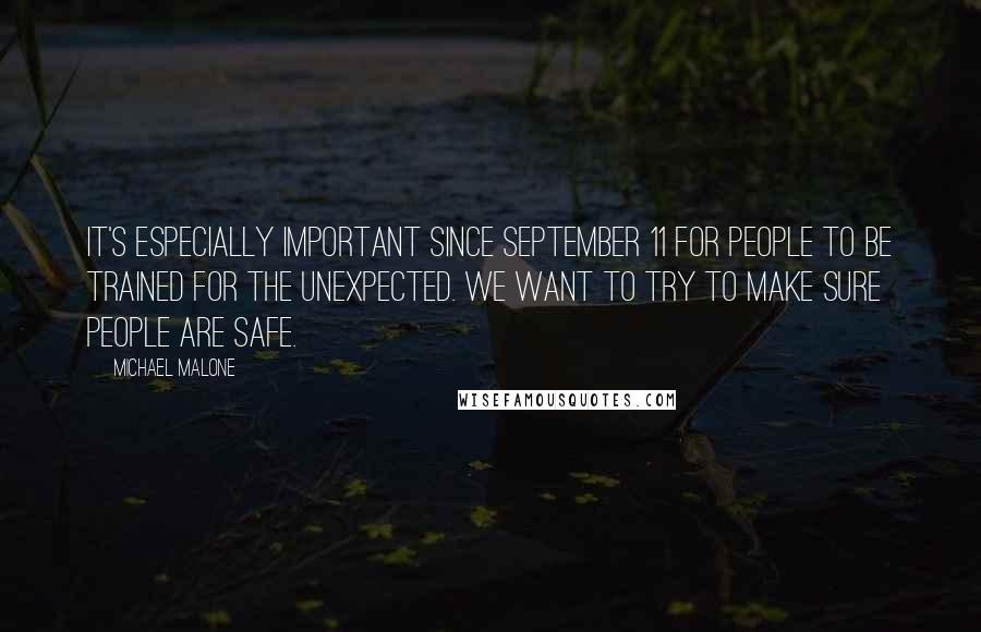 Michael Malone Quotes: It's especially important since September 11 for people to be trained for the unexpected. We want to try to make sure people are safe.