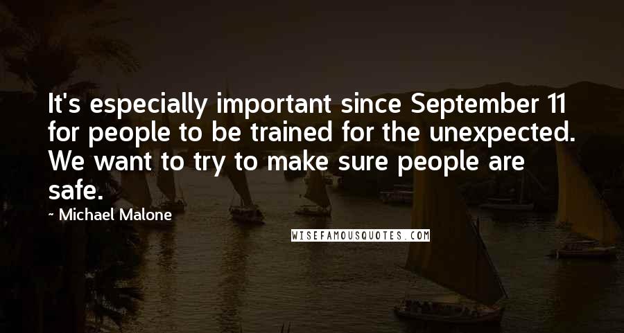 Michael Malone Quotes: It's especially important since September 11 for people to be trained for the unexpected. We want to try to make sure people are safe.