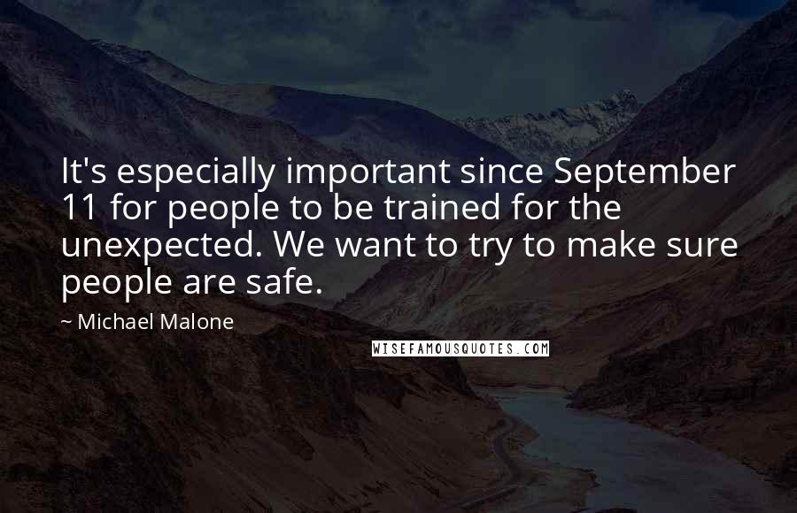 Michael Malone Quotes: It's especially important since September 11 for people to be trained for the unexpected. We want to try to make sure people are safe.