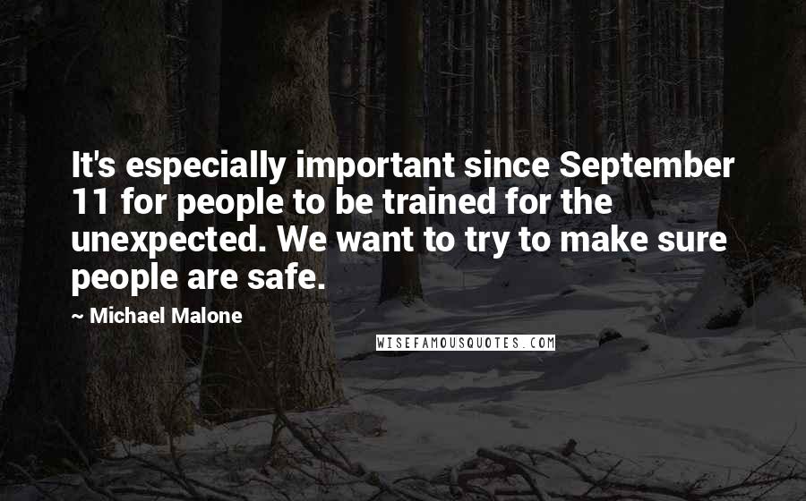 Michael Malone Quotes: It's especially important since September 11 for people to be trained for the unexpected. We want to try to make sure people are safe.